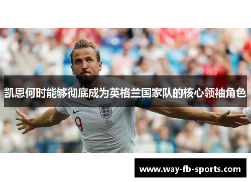 凯恩何时能够彻底成为英格兰国家队的核心领袖角色