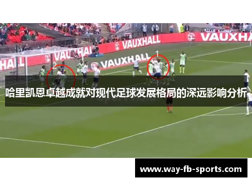 哈里凯恩卓越成就对现代足球发展格局的深远影响分析