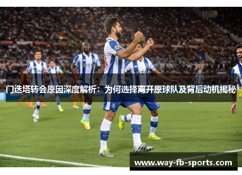 门迭塔转会原因深度解析:为何选择离开原球队及背后动机揭秘 门迭塔转会原因深度解析:为何选择离开原球队及背后动机揭秘