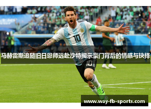 马赫雷斯追随旧日恩师远赴沙特揭示豪门背后的情感与抉择