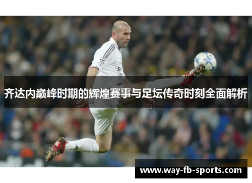齐达内巅峰时期的辉煌赛事与足坛传奇时刻全面解析 齐达内巅峰时期的辉煌赛事与足坛传奇时刻全面解析