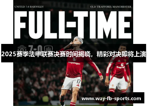 2025赛季法甲联赛决赛时间揭晓,精彩对决即将上演 2025赛季法甲联赛决赛时间揭晓,精彩对决即将上演