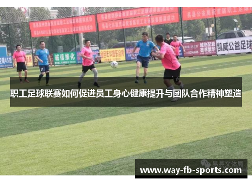 职工足球联赛如何促进员工身心健康提升与团队合作精神塑造 职工足球联赛如何促进员工身心健康提升与团队合作精神塑造
