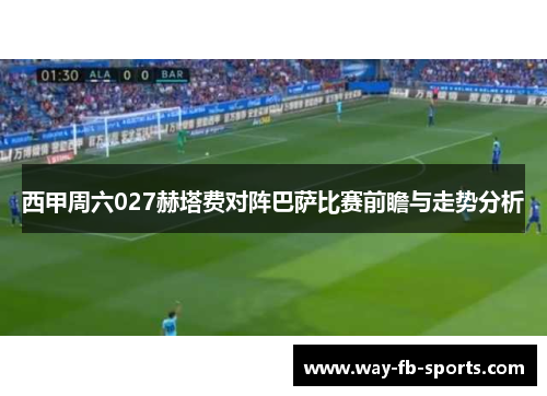 西甲周六027赫塔费对阵巴萨比赛前瞻与走势分析