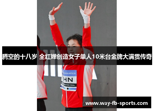 腾空的十八岁 全红婵创造女子单人10米台金牌大满贯传奇