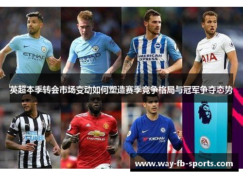 英超本季转会市场变动如何塑造赛季竞争格局与冠军争夺态势