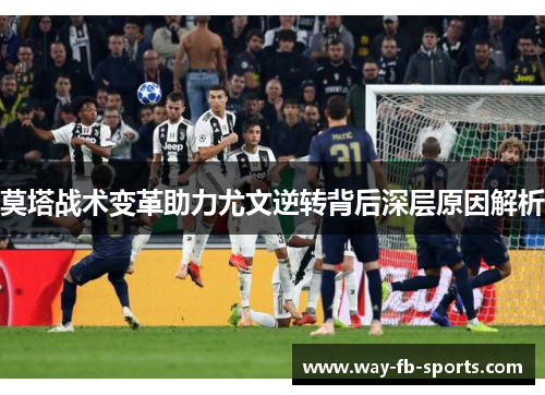 莫塔战术变革助力尤文逆转背后深层原因解析