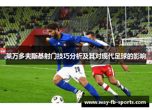 莱万多夫斯基射门技巧分析及其对现代足球的影响