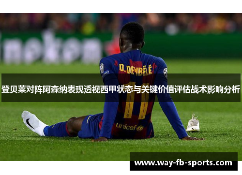 登贝莱对阵阿森纳表现透视西甲状态与关键价值评估战术影响分析