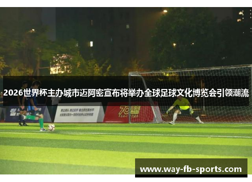 2026世界杯主办城市迈阿密宣布将举办全球足球文化博览会引领潮流