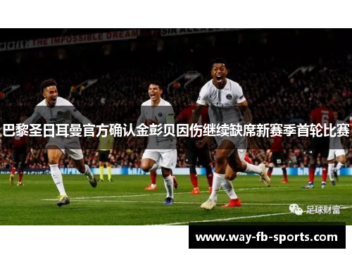 巴黎圣日耳曼官方确认金彭贝因伤继续缺席新赛季首轮比赛