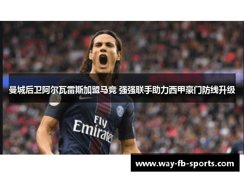 曼城后卫阿尔瓦雷斯加盟马竞 强强联手助力西甲豪门防线升级 曼城后卫阿尔瓦雷斯加盟马竞 强强联手助力西甲豪门防线升级