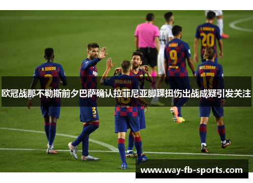 欧冠战那不勒斯前夕巴萨确认拉菲尼亚脚踝扭伤出战成疑引发关注 欧冠战那不勒斯前夕巴萨确认拉菲尼亚脚踝扭伤出战成疑引发关注