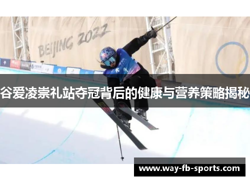 谷爱凌崇礼站夺冠背后的健康与营养策略揭秘