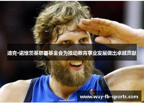迪克·诺维茨基慈善基金会为推动教育事业发展做出卓越贡献 迪克·诺维茨基慈善基金会为推动教育事业发展做出卓越贡献