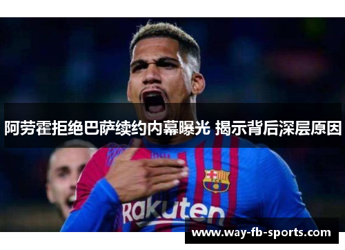 阿劳霍拒绝巴萨续约内幕曝光 揭示背后深层原因 阿劳霍拒绝巴萨续约内幕曝光 揭示背后深层原因
