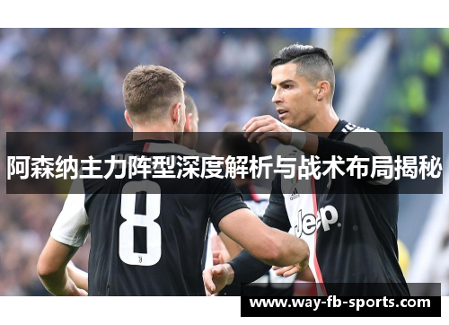 阿森纳主力阵型深度解析与战术布局揭秘 阿森纳主力阵型深度解析与战术布局揭秘