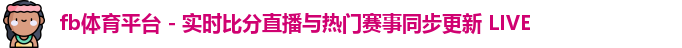 fb体育平台 - 实时比分直播与热门赛事同步更新 LIVE